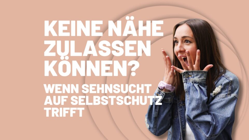 Keine Nähe zulassen können – wenn Sehnsucht auf Selbstschutz trifft